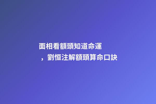 面相看額頭知道命運，劉恒注解額頭算命口訣